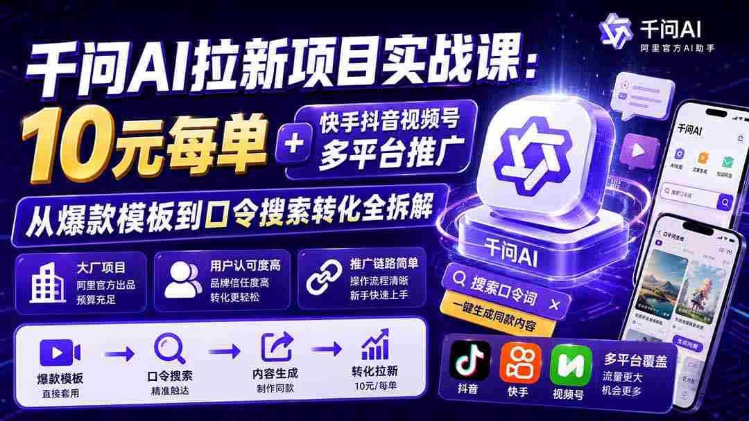 （19992期）千问AI拉新项目实战课-更新0820：10元每单+快手抖音视频号多平台推广，从爆款模板到口令搜索转化全拆解