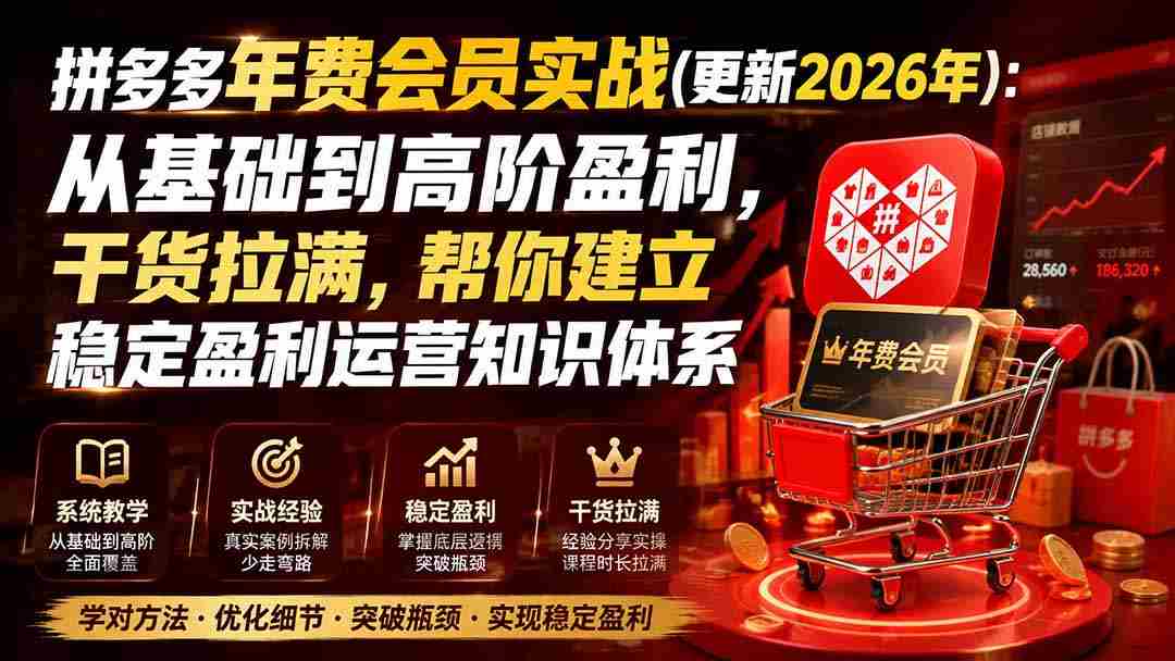（20001期）拼多多年费会员实战(更新2026年)：从基础到高阶盈利，干货拉满，帮你建立稳定盈利运营知识体系